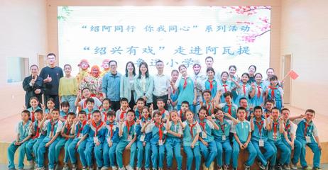 文化走親 紹阿同心 紹興文旅赴阿瓦提開展&ldquo;文化潤疆&rdquo;系列活動